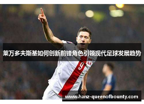 莱万多夫斯基如何创新前锋角色引领现代足球发展趋势