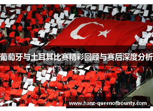 葡萄牙与土耳其比赛精彩回顾与赛后深度分析