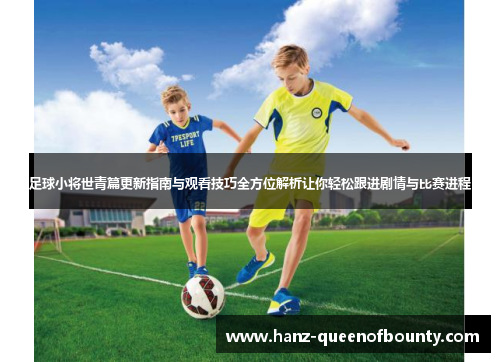足球小将世青篇更新指南与观看技巧全方位解析让你轻松跟进剧情与比赛进程