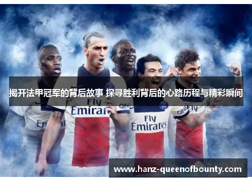 揭开法甲冠军的背后故事 探寻胜利背后的心路历程与精彩瞬间