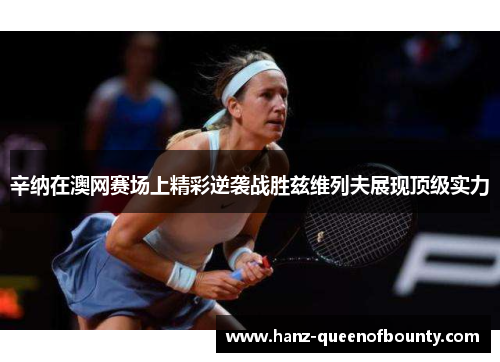 辛纳在澳网赛场上精彩逆袭战胜兹维列夫展现顶级实力