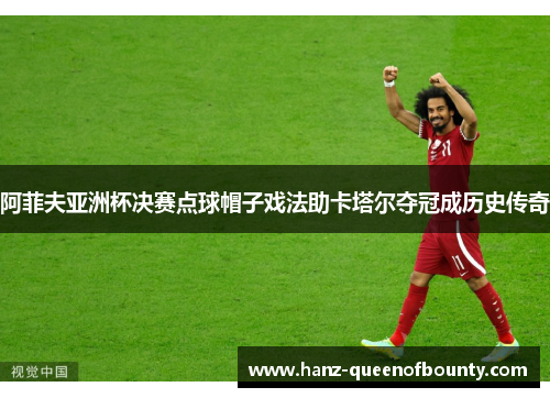 阿菲夫亚洲杯决赛点球帽子戏法助卡塔尔夺冠成历史传奇
