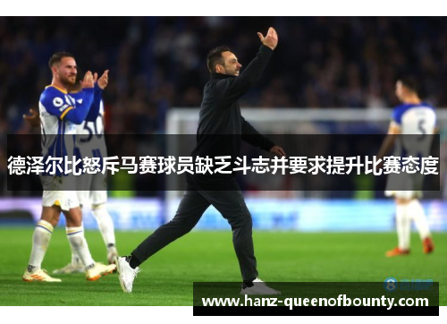 德泽尔比怒斥马赛球员缺乏斗志并要求提升比赛态度